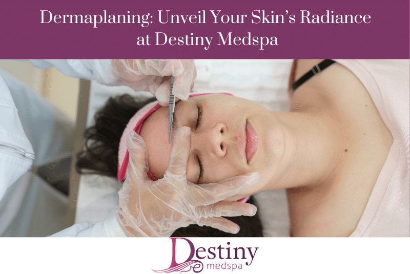 1740168884 Dermaplaning Unveil Your Skins Radiance at Destiny Medspa